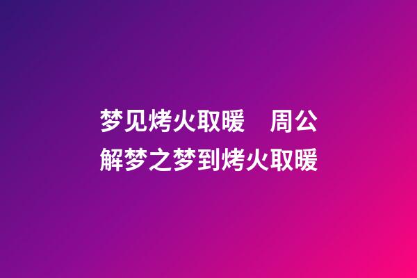 梦见烤火取暖　周公解梦之梦到烤火取暖
